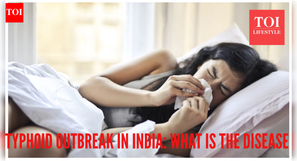 भारतात टायफॉइडचा प्रादुर्भाव – रोग कशामुळे होतो आणि तो धोकादायक बनतो